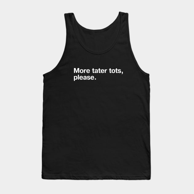 More tater tots, please. Tank Top by TheBestWords